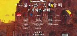 “一带一路”人类文明卢禹舜作品展将于3月17日在天津现代美术馆开幕