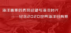 海洋画家的表现欲望与海洋时代——纪念2020世界海洋日有感