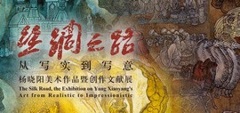 丝绸之路—从写实到写意 杨晓阳美术作品暨创作文献展4月27日在天津美术馆开幕