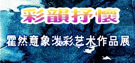 彩韵抒怀一一霍然意象泼彩艺术作品展将于8月2日在鹤艺轩开幕
