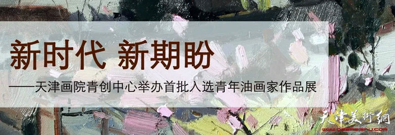 天津画院青年美术创作研究中心首批入选青年油画家作品展12月26日开幕 书画高清 天津美术网 天津美术界门户网站